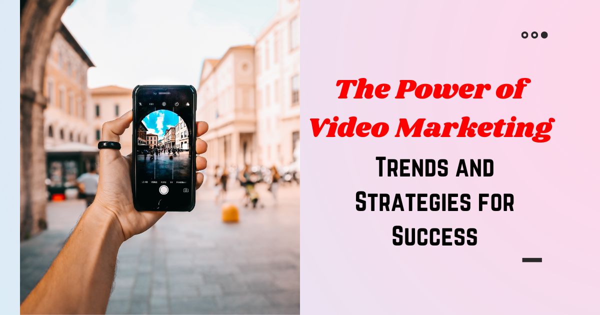 The Power of Video Marketing: Trends and Strategies for Success